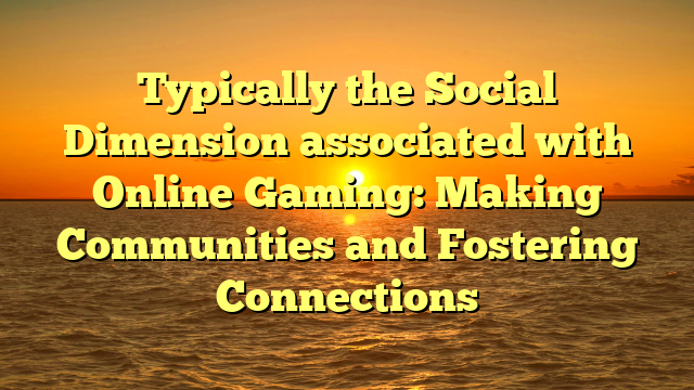 Typically the Social Dimension associated with Online Gaming: Making Communities and Fostering Connections