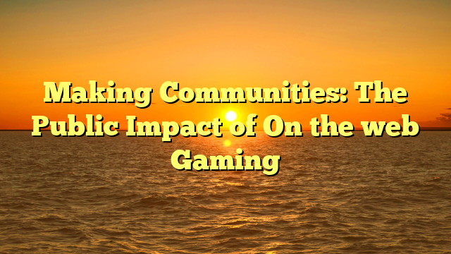 Making Communities: The Public Impact of On the web Gaming