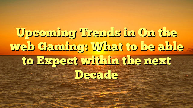 Upcoming Trends in On the web Gaming: What to be able to Expect within the next Decade